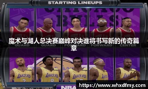 魔术与湖人总决赛巅峰对决谁将书写新的传奇篇章