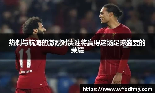 热刺与航海的激烈对决谁将赢得这场足球盛宴的荣耀