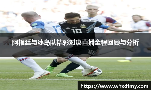 阿根廷与冰岛队精彩对决直播全程回顾与分析