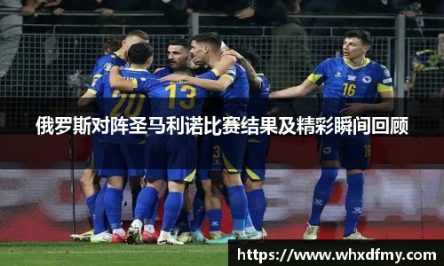 俄罗斯对阵圣马利诺比赛结果及精彩瞬间回顾